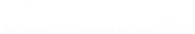 益佳银管材——打造国内最专业的管材生产商